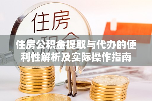 南岗住房公积金提取与代办的便利性解析及实际操作指南