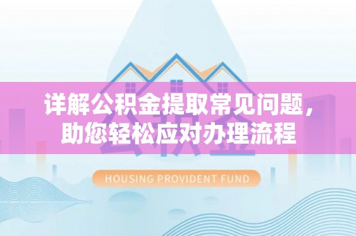 南岗详解公积金提取常见问题，助您轻松应对办理流程