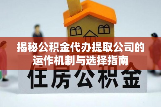 南岗揭秘公积金代办提取公司的运作机制与选择指南