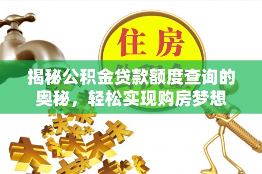 南岗揭秘公积金贷款额度查询的奥秘，轻松实现购房梦想