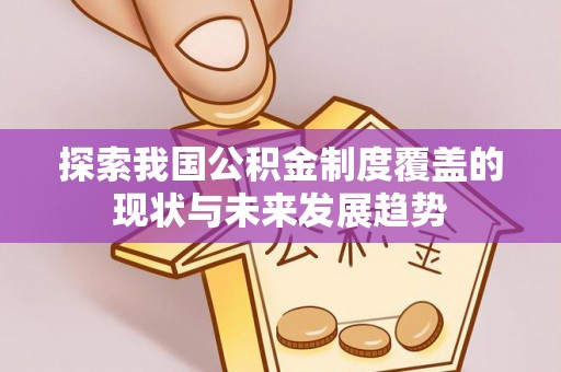 南岗探索我国公积金制度覆盖的现状与未来发展趋势