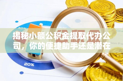 南岗揭秘小额公积金提取代办公司，你的便捷助手还是潜在风险？