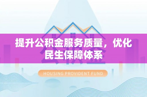 南岗提升公积金服务质量，优化民生保障体系