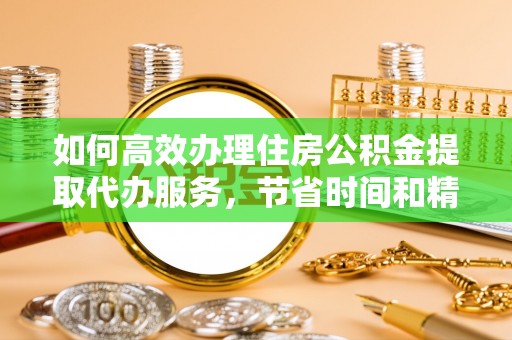 南岗如何高效办理住房公积金提取代办服务，节省时间和精力