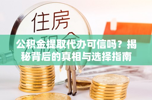 南岗公积金提取代办可信吗？揭秘背后的真相与选择指南
