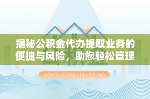 南岗揭秘公积金代办提取业务的便捷与风险，助您轻松管理财务