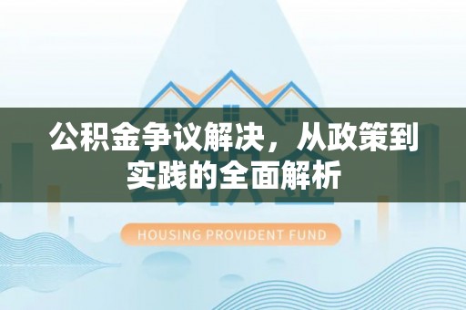 南岗公积金争议解决，从政策到实践的全面解析
