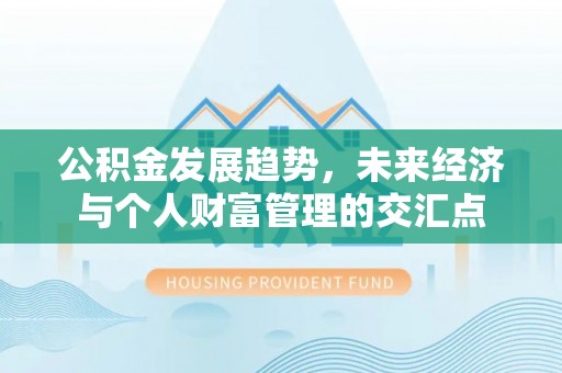 南岗公积金发展趋势，未来经济与个人财富管理的交汇点