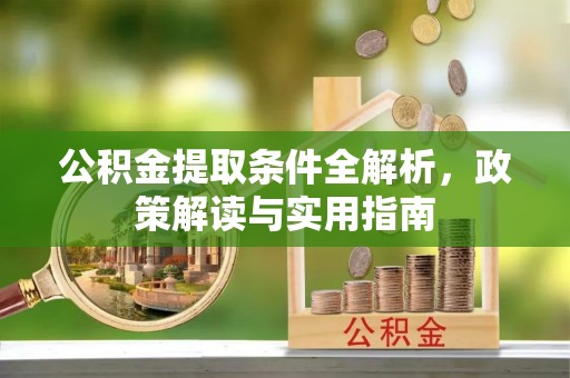 南岗公积金提取条件全解析，政策解读与实用指南