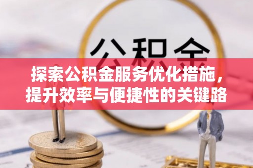 南岗探索公积金服务优化措施，提升效率与便捷性的关键路径