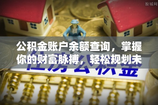 南岗公积金账户余额查询，掌握你的财富脉搏，轻松规划未来