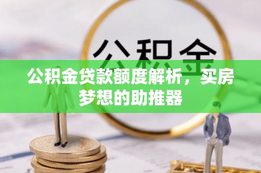 南岗公积金贷款额度解析，买房梦想的助推器