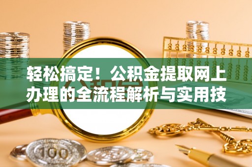 南岗轻松搞定！公积金提取网上办理的全流程解析与实用技巧