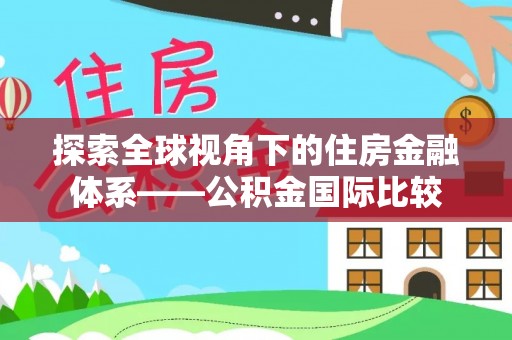 南岗探索全球视角下的住房金融体系——公积金国际比较