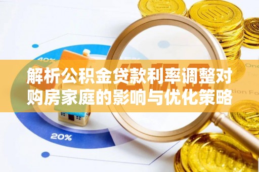 南岗解析公积金贷款利率调整对购房家庭的影响与优化策略