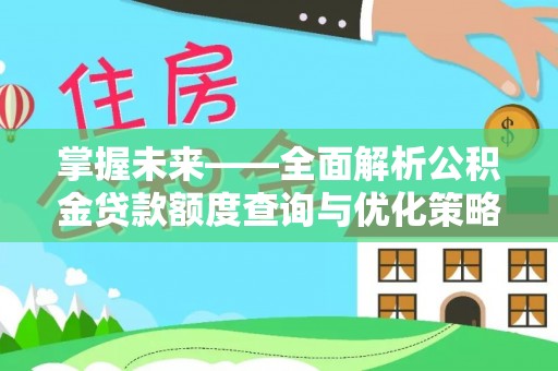 南岗掌握未来——全面解析公积金贷款额度查询与优化策略