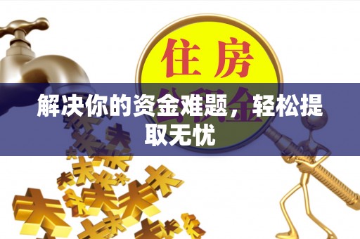 南岗解决你的资金难题，轻松提取无忧