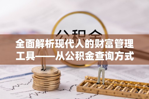 南岗全面解析现代人的财富管理工具——从公积金查询方式到投资策略