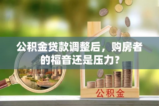 南岗公积金贷款调整后，购房者的福音还是压力？