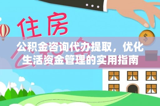 南岗公积金咨询代办提取，优化生活资金管理的实用指南