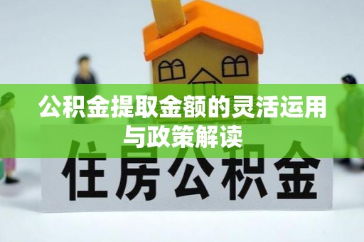 南岗公积金提取金额的灵活运用与政策解读