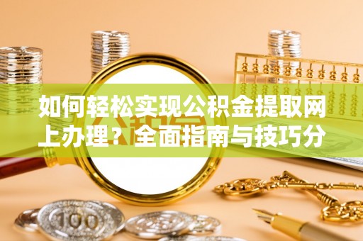 南岗如何轻松实现公积金提取网上办理？全面指南与技巧分享