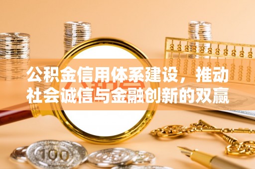 南岗公积金信用体系建设，推动社会诚信与金融创新的双赢之道