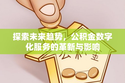 南岗探索未来趋势，公积金数字化服务的革新与影响