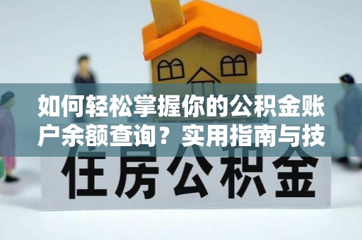 南岗如何轻松掌握你的公积金账户余额查询？实用指南与技巧