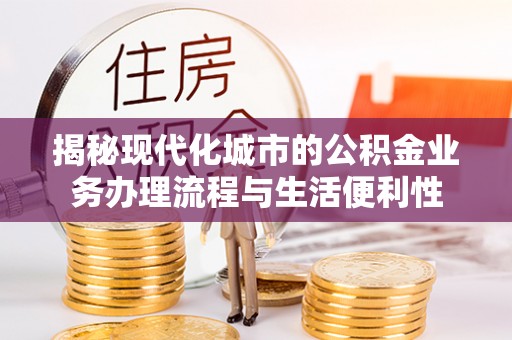南岗揭秘现代化城市的公积金业务办理流程与生活便利性