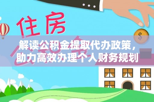 南岗解读公积金提取代办政策，助力高效办理个人财务规划