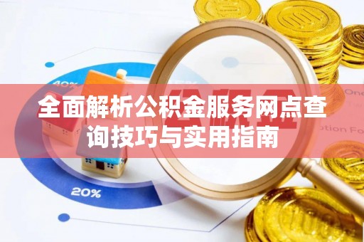 南岗全面解析公积金服务网点查询技巧与实用指南