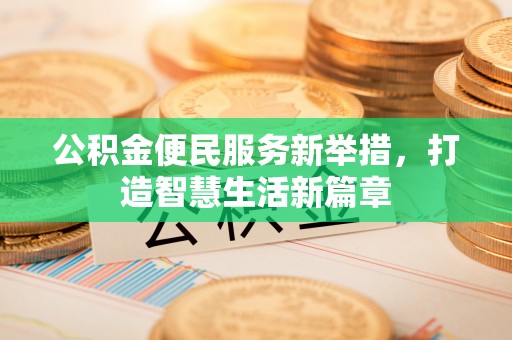 南岗公积金便民服务新举措，打造智慧生活新篇章