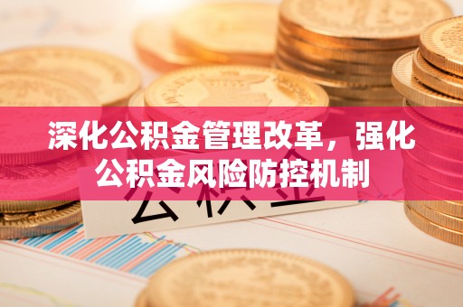 南岗深化公积金管理改革，强化公积金风险防控机制