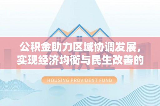 南岗公积金助力区域协调发展，实现经济均衡与民生改善的新路径