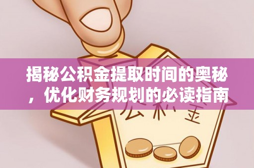 南岗揭秘公积金提取时间的奥秘，优化财务规划的必读指南