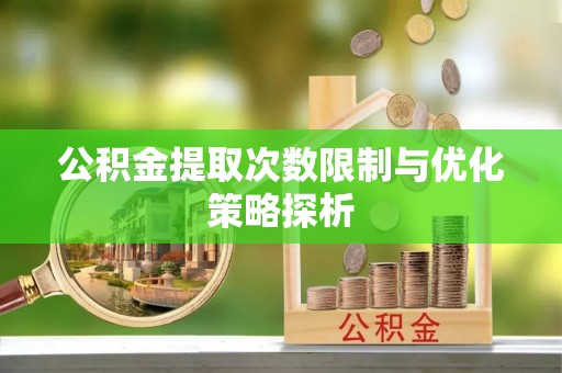 南岗公积金提取次数限制与优化策略探析