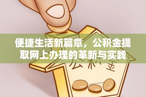 南岗便捷生活新篇章，公积金提取网上办理的革新与实践