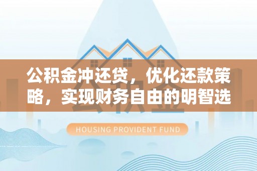 南岗公积金冲还贷，优化还款策略，实现财务自由的明智选择