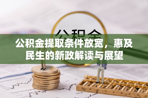 南岗公积金提取条件放宽，惠及民生的新政解读与展望