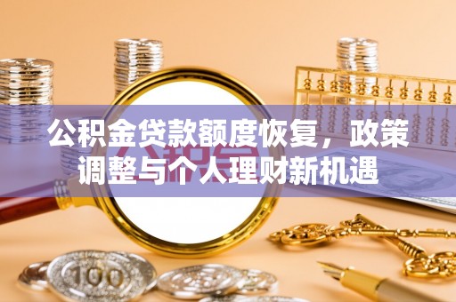 南岗公积金贷款额度恢复，政策调整与个人理财新机遇