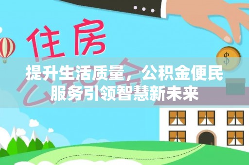 南岗提升生活质量，公积金便民服务引领智慧新未来