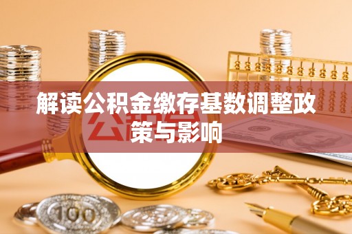 南岗解读公积金缴存基数调整政策与影响