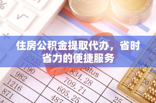南岗住房公积金提取代办，省时省力的便捷服务
