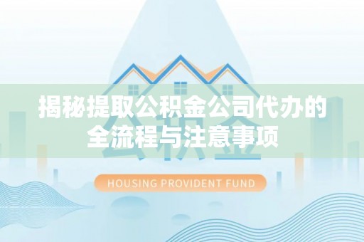 南岗揭秘提取公积金公司代办的全流程与注意事项