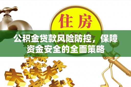 南岗公积金贷款风险防控，保障资金安全的全面策略