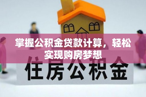 南岗掌握公积金贷款计算，轻松实现购房梦想