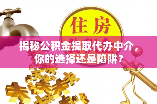 南岗揭秘公积金提取代办中介，你的选择还是陷阱？