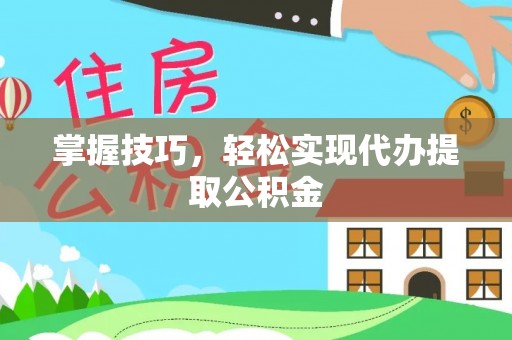 南岗掌握技巧，轻松实现代办提取公积金