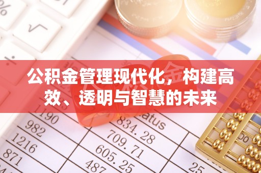 南岗公积金管理现代化，构建高效、透明与智慧的未来
